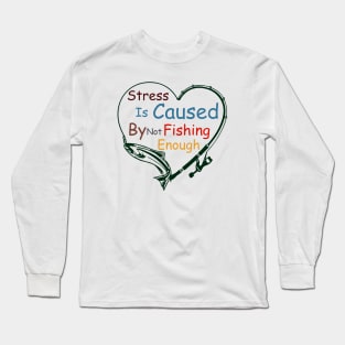 Stress Is Caused By Not Fishing Enough Long Sleeve T-Shirt